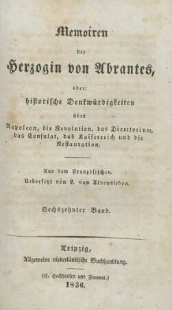 Bd. 16: Memoiren der Herzogin von Abrantes oder historische Denkwürdigkeiten über Napoleon, die Revolution, das Directorium, das Consulat, das Kaiserreich und die Restauration