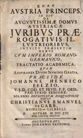 Austria Princeps, id est de augustissimae domus Austriacae iuribus praerogativis illustrioribus, intuitu praesertim nexus cum Imperio Romano-Germanico, tractatio academica
