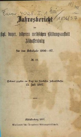 Jahres-Bericht der Höheren Weibl. Bildungsanstalt Aschaffenburg (Staatliche Lehrerinnen-Bildungsanstalt) : für ... 1896/97 (1897) = Nr. 22