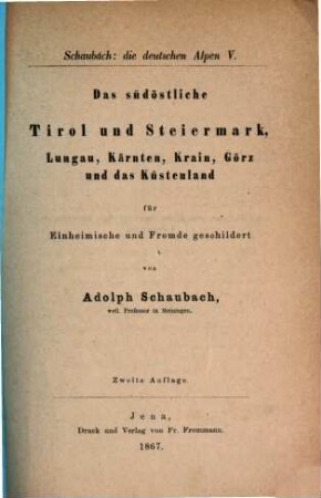 Die deutschen Alpen : ein Handbuch für Reisende durch Tyrol, Österreich, Steyermark, Illyrien, Oberbayern und die anstoßenden Gebiete ; für Einheimische und Fremde geschildert, 5. Das südöstliche Tirol und Steiermark, Lungau, Kärnten, Krain, Görz und das Küstenland