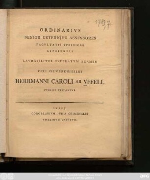 Ordinarivs Senior Ceteriqve Assessores Facvltatis Ivridicae Lipsiensis Lavdabiliter Svperatvm Examen Viri Generosissimi Hermanni Caroli Ab Vffell Pvblice Testantvr : Inest Corollarivm Ivris Criminalis Vicesimvm Qvintvm
