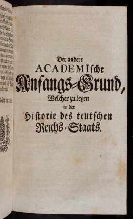 1-444, Der andere Academische Anfangs-Grund, welcher zu legen in der Historie des teutschen Reichs-Staats