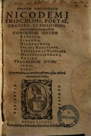 Opervm Poeticorvm Nicodemi Frischlini, Poetae, Oratoris, Et Philosophi, pars scenica : in qua sunt Comoediae Septem: Rebecca, Svsanna, Hildegardis, Ivlivs Redivivvs, Priscianvs Vapvlans, Helvetiogermani, Phasma. Tragoediae Dvae: Venvs, Dido