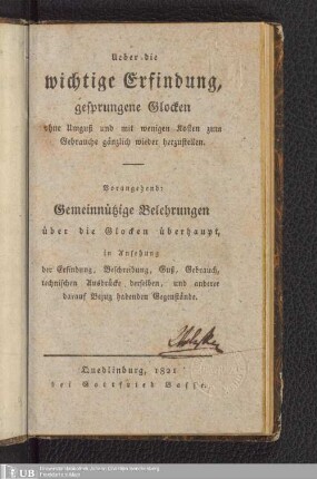 Ueber die wichtige Erfindung, gesprungene Glocken ohne Umguß und mit wenigen Kosten zum Gebrauche gänzlich wieder herzustellen. Vorangehend gemeinnützige Belehrungen über die Glocken überhaupt ...