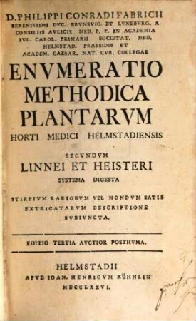 D. Philippi Conradi Fabricii Serenissimi Dvc. Brvnsvic. Et Lvnebvrg. A Consiliis Avlicis Med. ... Envmeratio Methodica Plantarvm Horti Medici Helmstadiensis Secvndvm Linnei Et Heisteri Systema Digesta Stirpivm Rariorvm Vel Nondvm Satis Extricatarvm Descriptione Svbivncta