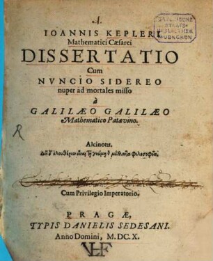 Ioannis Kepleri Mathematici Caesarei Dissertatio Cum Nvncio Sidereo nuper ad mortales misso à Galilaeo Galilaeo Mathematico Patavino