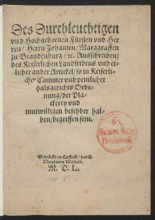 Des Durchleuchtigen || vnd Hochgebornen Fürsten vnd Her||ren/ Herrn Johansen/ Marggraffen || zu Brandenburg/ #[et]c. Ausschreiben/|| des Keiserlichen Landfridens vnd et=||licher ander Artickel/ so in Keiserli=||cher Cammer vnd peinlicher || halsgerichts Orde=||nung/ der Pla=||ckerey vnd || mutwilligen befehder hal=||ben/ begriffen sein.||