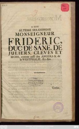 A Son Altesse Serenissime Monseigneur Frideric, Duc De Saxe, De Juliers, Cleves Et Mons, comme aussi des Angers & de la Westphalie, [et]c. [et]c. : tres humblement à Gothe