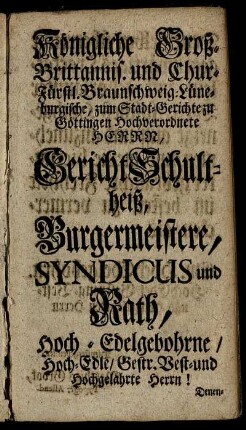 Königliche Groß-Brittannis. und Chur-Fürstl. Braunschweig-Lüneburgische, zum Stadt-Gerichte zu Göttingen Hochverordnete Herrn, [...]