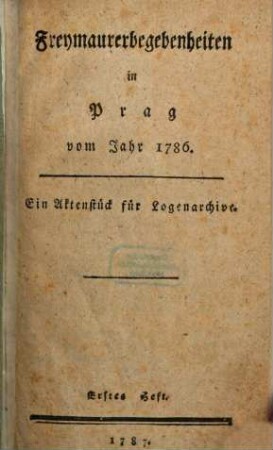 Freymaurerbegebenheiten in Prag vom Jahr 1786. : Ein Aktenstück für Logenarchive ; Erstes Heft