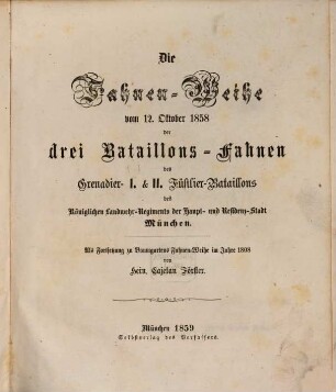 Die Fahnen-Weihe vom 12. Oktober 1858 der drei Bataillons-Fahnen des Grenadier- I. & II. Füsilier-Bataillons des Königlichen Landwehr-Regiments der Haupt- und Residenz-Stadt München : als Fortsetzung zu Baumgartens Fahnen-Weihe im Jahre 1808