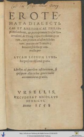 EROTEMATA DIALECTICAE ET RHETORICAE PHILIPpi Melanthonis, et praeceptionum Erasmi Roterodami, de Vtraque Copia Verborum et rerum, iam primum ad usum Scholarum, quas uocant Triuiales, breuiter selecta et contracta per LVCAM LOSSIVM LVNEburgensem ediscendi gratia