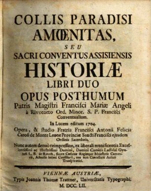 Collis Paradisi Amœnitas, Seu Sacri Conventus Assisiensis Historiæ Libri Duo : Opus Posthumum Patris Francisci Mariæ Angeli à Rivotorto Ord. Minor. S.P. Francisci Conventualium. In Lucem editum 1704.
