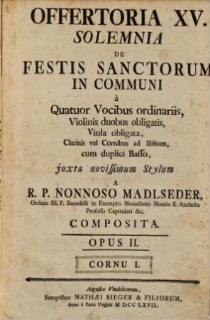 OFFERTORIA XV. SOLEMNIA DE FESTIS SANCTORUM IN COMMUNI à Quatuor Vocibus ordinariis, Violinis duobus obligatis, Viola obligata, Clarinis vel Cornibus ad libitum, cum duplici Basso, juxta novissimum Stylum A R. P. NONNOSO MADLSEDER, ... COMPOSITA. OPUS II