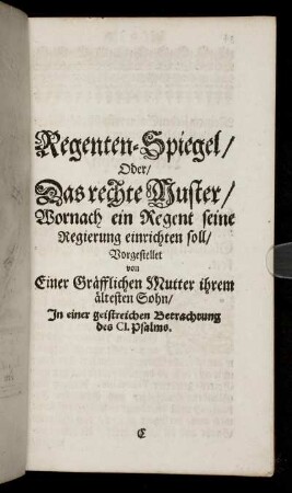 Regenten-Spiegel / Oder / Das rechte Muster / Wornach ein Regent seine Regierung einrichten soll [...] In einer geistreichen Betrachtung des CI. Psalms