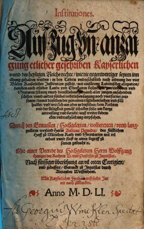 Institutiones. Auszug vn[d] anzaigung etlicher geschriben Kayserlichen vnnd des heyligen Reichs rechte wie die gegenwertiger Zeyten inn übung gehalten werden : in den Titteln vnderschidlich nach ordnung der vier Bücher Kaiserlicher Jnstitution gestelt mit einfürung Lateinischer allegation daneben auch etlicher Lande vnd Oberkaiten besonderer gewonhaiten vnd Statuten ...