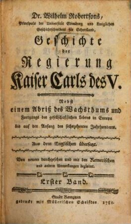 Dr. Wilhelm Robertsons, Principals der Universität Edimburg und königlichen Geschichtschreibers für Schottland, Geschichte der Regierung Kaiser Carls des V. : Nebst einem Abriß des Wachsthums und Fortgangs des gesellschaftlichen Lebens in Europa bis auf den Anfang des sechszehenten Jahrhunderts, 1