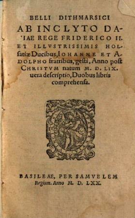 Belli Dithmarsici ab inclyto Daniae rege Friderico II. et illustr. Holsatiae Ducibus Johanne et Adolpho Fratribus gesti, ... 1559 vera Descriptio