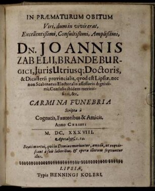 In Præmaturum Obitum Viri, dum in vivis erat Excellentißimi, Consultißimi, Amplißimi, Dn. Joannis Zabelii ... Carmina Funebria Scripta a Cognatis Funebria Scripta a Cognatis, Fautoribus & Amicis.