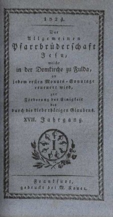 17: Der allgemeinen Pfarrbrüderschaft Jesu, welche in der Domkirche zu Fulda, an jedem ersten Monats-Sonntage erneuert wird, zur Förderung der Einigkeit des durch die Liebe thätigen Glaubens