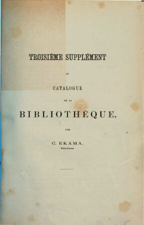 Catalogue de la Bibliothèque. Supplément au catalogue de la Bibliothèque. 3. [ca. 1873]
