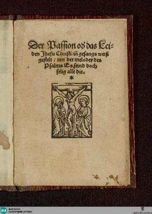 Der Passion od' das Leiden Jhesu Christi : in gesangs weiß gestelt, inn der melodey des Psalms Es seind doch selig alle die