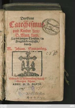 Der Gros || Catechismus || vnd Kinder Lere/|| D. Mart. Luth.|| Fur die jungen Christen/ in || Fragstücke verfasset/|| durch || M. Johann. Spangenberg.||
