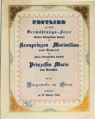 Festlied zur Hohen Vermählungs-Feier Seiner kön. Hoh. des Kronprinzen Maximilian von Bayern mit Ihrer Kön. Hoh. der Prinzessin Marie von Preussen : Auf dem Bürgerballe im Odeon gesungen am 25. Okt. 1842