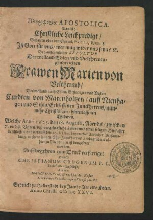 Plērphoeia Apostolica. Das ist: Christliche Leichpredigt/ Gehalten uber den Spruch Pauli, Rom. 8. Ist Gott für uns/ wer mag wider uns seyn? [et]c. : Bey ... Sepultur Der ... Frawen Marien von Veltheimb/ Des ... Curdten von Marenholtzen/ auff Nienhagen und Sihla/ Erbsessenen Junckherrns ... Widwen. Welche Anno 1625. den 18. Augusti, Abends/ zwischen 7. und 8. Uhren/ diß ... Leben ... beschlossen und darauff den 20. VIIbr. ... in ihres ... Ehe-Junckherrns Erbbegräbnis allhier zu Nienhagen ist beygesetzet worden
