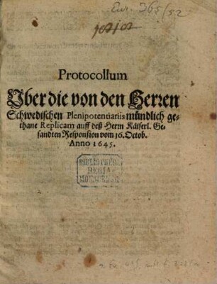 Protocollum Vber die von den Herren Schwedischen Plenipotentiariis mündlich gethane Replicam auff deß Herrn Käiserl. Gesandten Responsion vom 16. Octob. Anno 1645.