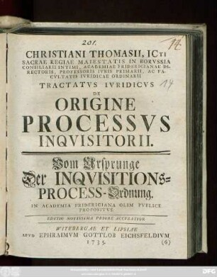 Christiani Thomasii, ICti Sacrae Regiae Maiestatis in Borussia Consiliarii Intimi , Academiae Fridericianae Directoris, Professoris Ivris Primarii ... Tractatvs Ivridicvs De Origine Processvs Inqvisitorii