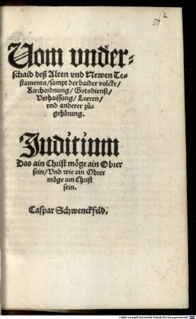 Uom vnderschaid deß Alten vnd Newen Testaments : sampt der baider volcke Kirchordnung Gotsdienst Verhaissung Leeren vnd anderer zugehoerung. Juditium Das ain Christ möge ain Obrer sein Vnd wie ain Obrer moege ain Christ sein