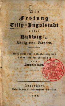 Die Festung Tilly-Ingolstadt unter Ludwig I., König von Bayern : nebst einer kurzen Einleitung und Uebersicht der Geschichte von Ingolstadt