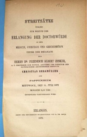 Streitsätze welche zum Behufe der Erlangung der Doctorwürde in der Medicin, Chirurgie und Geburtshülfe unter dem Decanate des Herrn Dr. Friedrich Albert Zenker, Christian Bergmüller aus Pappenheim Mittwoch, den 31. Juli 1872 Morgens 1/2 10 Uhr öffentlich vertheidigen wird
