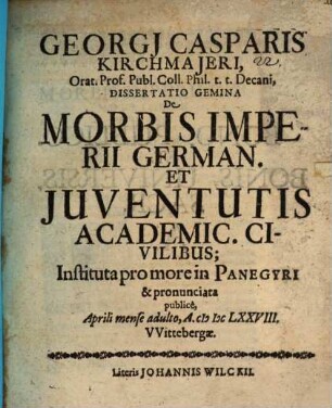 Georgi Casparis Kirchmajeri ... Dissertatio Gemina De Morbis Imperii German. Et Juventutis Academic. Civilibus