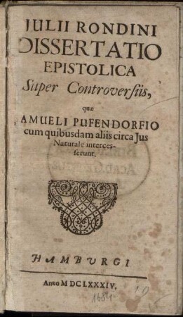 Iulii Rondini Dissertatio Epistolica Super Controversiis, quae Samueli Pufendorfio cum quibusdam aliis circa Ius Naturale intercesserunt