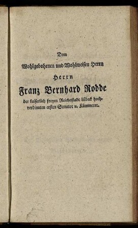Dem Wohlgebohrnen und Wohlweisen Herrn Herrn Franz Bernhard Rodde [...] und dem Wohlgebohrnen und Hochgelahrten Herrn Herrn Johann Kaspar Lindenberg