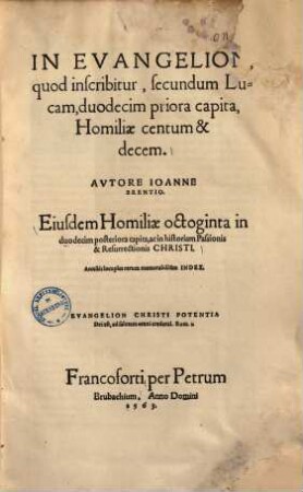 In evangelion, quod inscribitur, secundum Lucam, duodecim priora capita, homiliae centum & decem ... &c. Eiusdem homiliae octoginta in duodecim posteriora capita, ac in historiam passionis & resurrectionis Christi ..., 1
