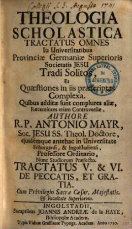 Theologia Scholastica : Tractatus Omnes In Universitatibus Provinciae Germaniae Superioris Societatis Jesu Tradi Solitos, Et Quaestiones In Iis Praescriptas Complexa. Quibus Additae Sunt Complures Aliae, Recentiores Etiam Controversiae, 5/6. De Peccatis, et Gratia