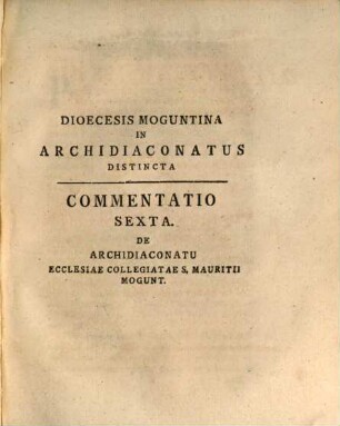 Commentatio Sexta De Archidiaconatu Ecclesiae Collegiatae S. Mauritii Mogunt. E Documentis Originalibus Et Authenticis Eruta