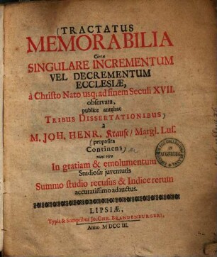 Tractatus memorabilia circa singulare incrementum vel decrementum ecclesiae : a Christo nato usque ad finem seculi XVII. observata ; publice antehac tribus dissertationibus a M. Joh. Henr. Krause, Margii. Lus. proposita continens ...