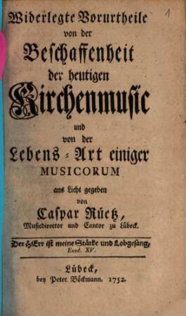 Widerlegte Vorurtheile von der Beschaffenheit der heutigen Kirchenmusic und Lebens-Art einiger Musicorum