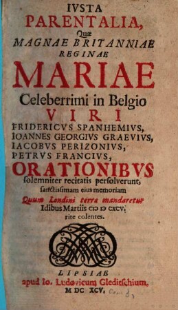 Iusta Parentalia quae Britaniae Reginae Mariae Frid. Spanhemius ... J. G. Graevius ... orationibus persolverunt