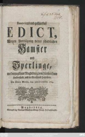 Renovirtes und geschärftes Edict, Wegen Vertilgung derer schädlichen Hamster und Sperlinge, im Hertzogthum Magdeburg, dem Fürstenthum Halberstadt, und der Grafschaft Hohnstein : De Dato Berlin, den 9ten December, 1764.