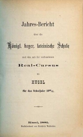 Jahres-Bericht über die Königl. Bayer. Lateinische Schule und den mit ihr Verbundenen Real-Cursus zu Kusel. 1880/81