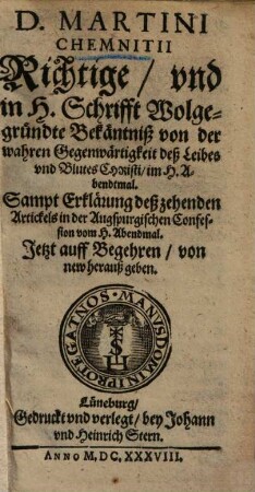D. Martini Chemnitii richtige vnd in H. Schrifft wolgegründte Bekäntniß von der wahren Gegenwärtigkeit deß Leibes vnd Blutes Christi im H. Abendtmal