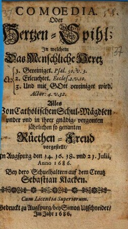 Comoedia oder Hertzen-Spihl, In welchem das menschliche Hertz gereinigt, erleuchtet und mit Got vereiniget wird : ... von ... Schul-Mägdlen ... vorgestellt in Augspurg