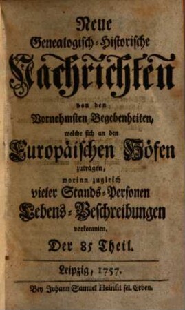 Neue genealogisch-historische Nachrichten von den vornehmsten Begebenheiten, welche sich an den europäischen Höfen zutragen. 8. 1757/58