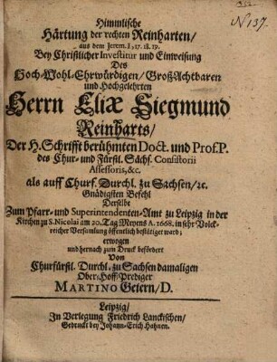 Himmlische Härtung der rechten Reinharten, aus dem Jerem. I, 17. 18. 19. Bey Christlicher Investitur und Einweisung Des ... Herrn Eliae Siegmund Reinharts, Der H. Schrifft berühmten Doct. und Prof. P. ...