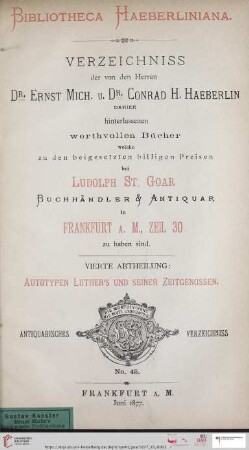 4. Abtheilung: Bibliotheca Haeberliniana: Verzeichniss der von den Herren Dr. Ernst Mich. u. Dr. Conrad H. Haeberlin dahier hinterlassenen werthvollen Bücher, welche zu den beigesetzten billigen Preisen bei Ludolph St. Goar, Buchhändler & Antiquar in Frankfurt a.M., Zeil 30 zu haben sind: Autotypen Luther's und seiner Zeitgenossen (Katalog Nr. 45)